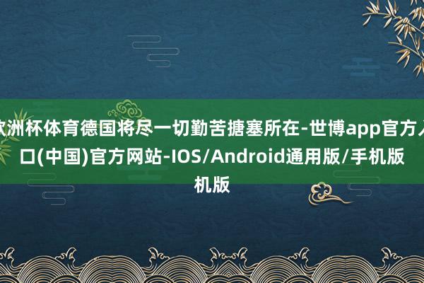 欧洲杯体育德国将尽一切勤苦搪塞所在-世博app官方入口(中国)官方网站-IOS/Android通用版/手机版