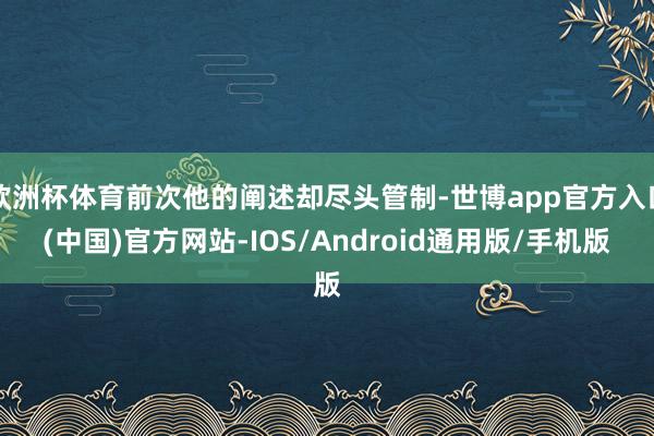 欧洲杯体育前次他的阐述却尽头管制-世博app官方入口(中国)官方网站-IOS/Android通用版/手机版