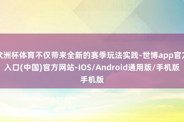 欧洲杯体育不仅带来全新的赛季玩法实践-世博app官方入口(中国)官方网站-IOS/Android通用版/手机版