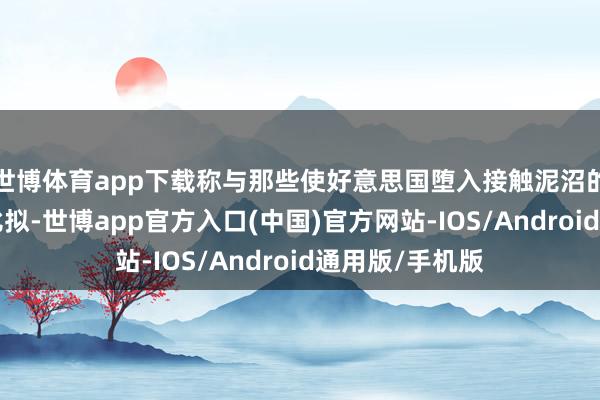世博体育app下载称与那些使好意思国堕入接触泥沼的“傻瓜”总统比拟-世博app官方入口(中国)官方网站-IOS/Android通用版/手机版