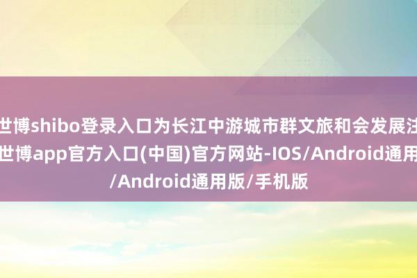 世博shibo登录入口为长江中游城市群文旅和会发展注入新活力-世博app官方入口(中国)官方网站-IOS/Android通用版/手机版