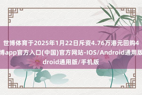 世博体育于2025年1月22日斥资4.76万港元回购4万股-世博app官方入口(中国)官方网站-IOS/Android通用版/手机版
