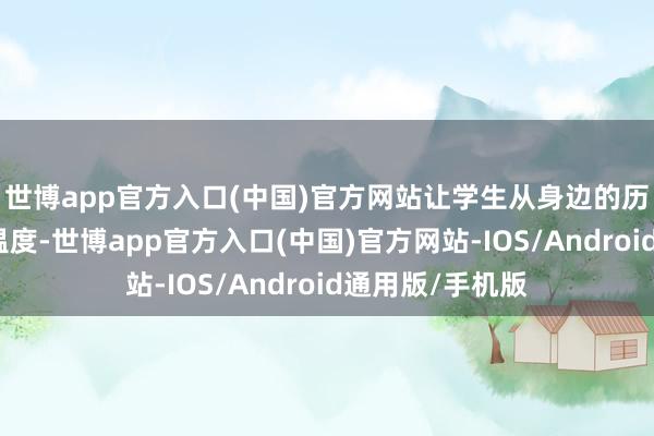 世博app官方入口(中国)官方网站让学生从身边的历史中感受家国温度-世博app官方入口(中国)官方网站-IOS/Android通用版/手机版