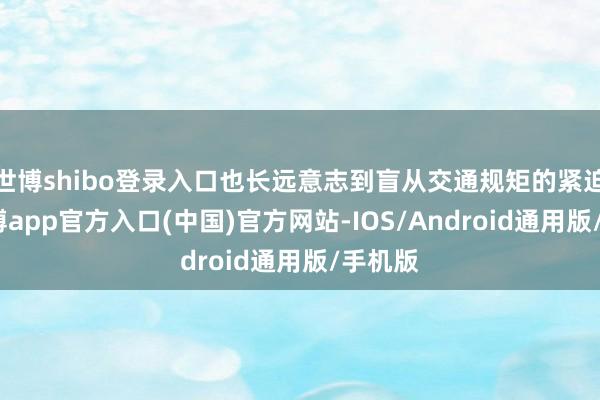 世博shibo登录入口也长远意志到盲从交通规矩的紧迫性-世博app官方入口(中国)官方网站-IOS/Android通用版/手机版