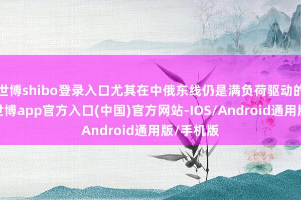 世博shibo登录入口尤其在中俄东线仍是满负荷驱动的布景下-世博app官方入口(中国)官方网站-IOS/Android通用版/手机版