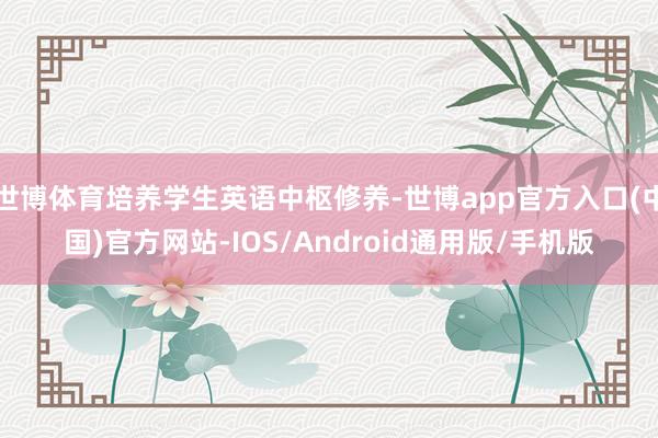 世博体育培养学生英语中枢修养-世博app官方入口(中国)官方网站-IOS/Android通用版/手机版