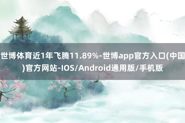 世博体育近1年飞腾11.89%-世博app官方入口(中国)官方网站-IOS/Android通用版/手机版