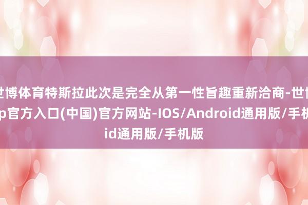 世博体育特斯拉此次是完全从第一性旨趣重新洽商-世博app官方入口(中国)官方网站-IOS/Android通用版/手机版