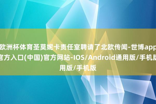 欧洲杯体育圣莫妮卡责任室聘请了北欧传闻-世博app官方入口(中国)官方网站-IOS/Android通用版/手机版
