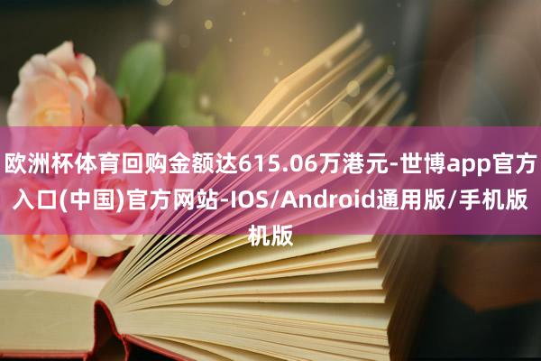 欧洲杯体育回购金额达615.06万港元-世博app官方入口(中国)官方网站-IOS/Android通用版/手机版