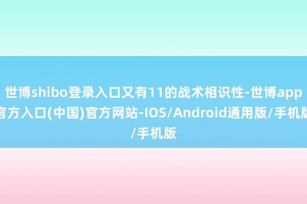 世博shibo登录入口又有11的战术相识性-世博app官方入口(中国)官方网站-IOS/Android通用版/手机版