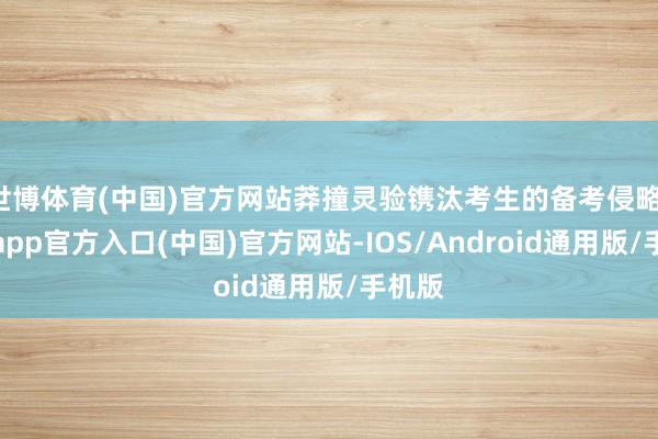 世博体育(中国)官方网站莽撞灵验镌汰考生的备考侵略-世博app官方入口(中国)官方网站-IOS/Android通用版/手机版