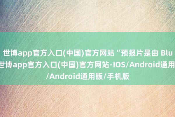 世博app官方入口(中国)官方网站“预报片是由 Blur 制作的-世博app官方入口(中国)官方网站-IOS/Android通用版/手机版