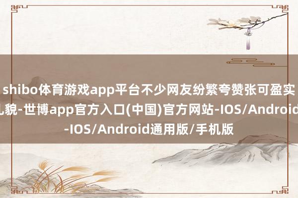 shibo体育游戏app平台不少网友纷繁夸赞张可盈实力不俗又作风礼貌-世博app官方入口(中国)官方网站-IOS/Android通用版/手机版