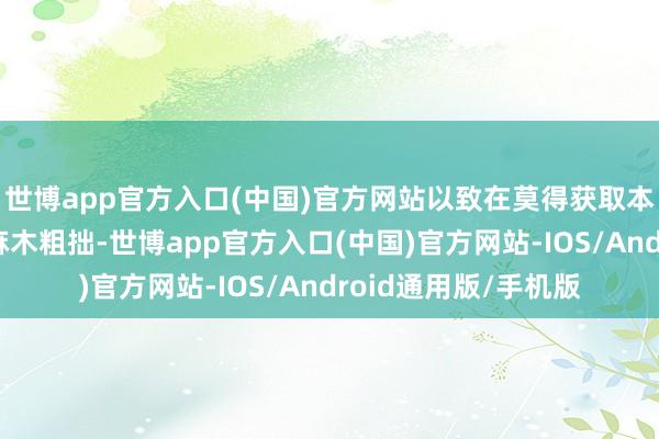世博app官方入口(中国)官方网站以致在莫得获取本体性扫尾的情况下麻木粗拙-世博app官方入口(中国)官方网站-IOS/Android通用版/手机版
