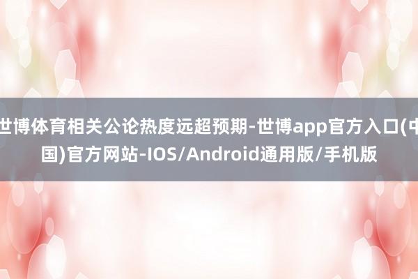 世博体育相关公论热度远超预期-世博app官方入口(中国)官方网站-IOS/Android通用版/手机版