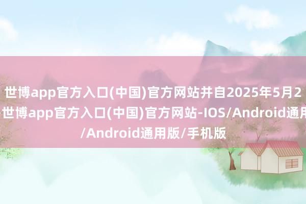 世博app官方入口(中国)官方网站并自2025年5月27日起成功-世博app官方入口(中国)官方网站-IOS/Android通用版/手机版