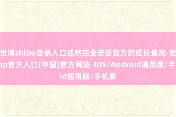 世博shibo登录入口或然完全安妥我方的成长景况-世博app官方入口(中国)官方网站-IOS/Android通用版/手机版