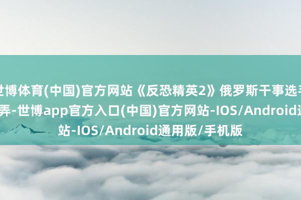 世博体育(中国)官方网站《反恐精英2》俄罗斯干事选手zweih遭受糊弄-世博app官方入口(中国)官方网站-IOS/Android通用版/手机版